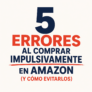 5 errores al comprar impulsivamente en Amazon (y cómo evitarlos)